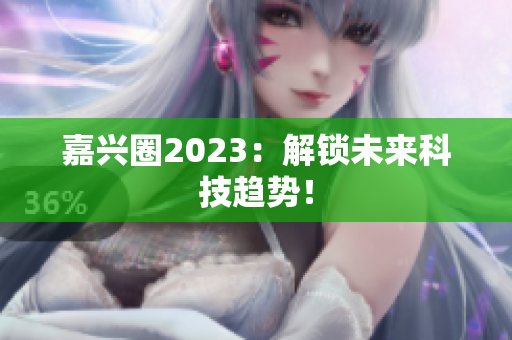 嘉兴圈2023：解锁未来科技趋势！