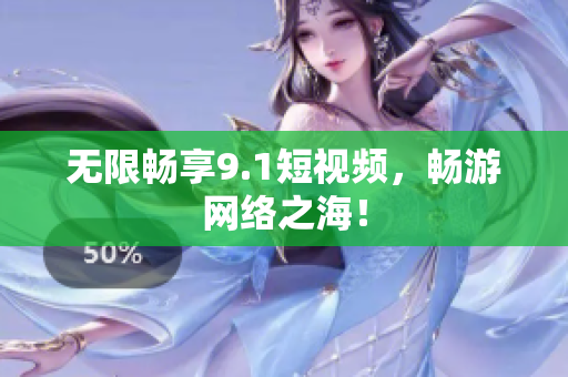 无限畅享9.1短视频，畅游网络之海！