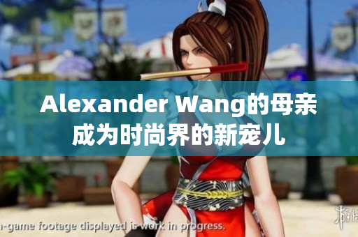 Alexander Wang的母亲成为时尚界的新宠儿