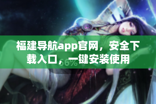福建导航app官网，安全下载入口，一键安装使用