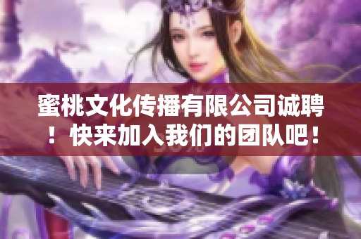 蜜桃文化传播有限公司诚聘！快来加入我们的团队吧！