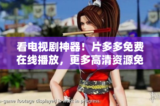 看电视剧神器！片多多免费在线播放，更多高清资源免费看！