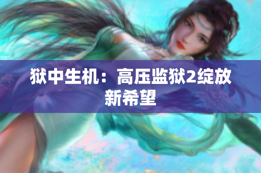 狱中生机：高压监狱2绽放新希望