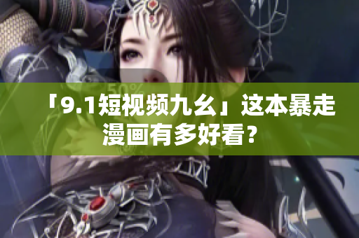 「9.1短视频九幺」这本暴走漫画有多好看？