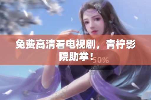 免费高清看电视剧，青柠影院助拳！
