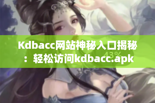 Kdbacc网站神秘入口揭秘：轻松访问kdbacc.apk