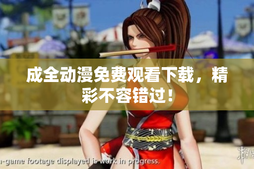 成全动漫免费观看下载，精彩不容错过！