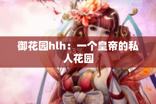 御花园hlh：一个皇帝的私人花园
