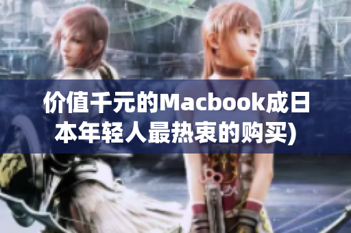 价值千元的Macbook成日本年轻人最热衷的购买)