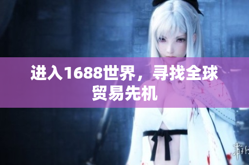 进入1688世界，寻找全球贸易先机