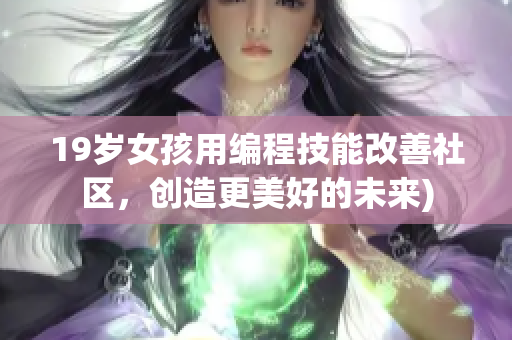 19岁女孩用编程技能改善社区，创造更美好的未来)