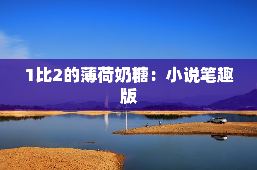 1比2的薄荷奶糖：小说笔趣版