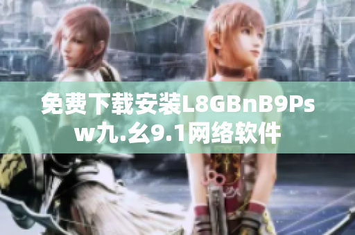 免费下载安装L8GBnB9Psw九.幺9.1网络软件