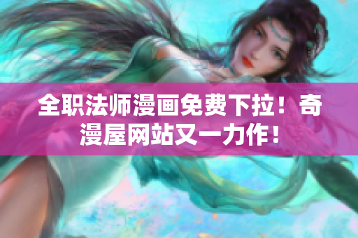 全职法师漫画免费下拉！奇漫屋网站又一力作！