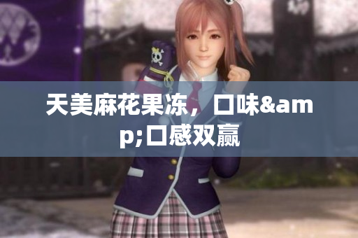 天美麻花果冻，口味&口感双赢