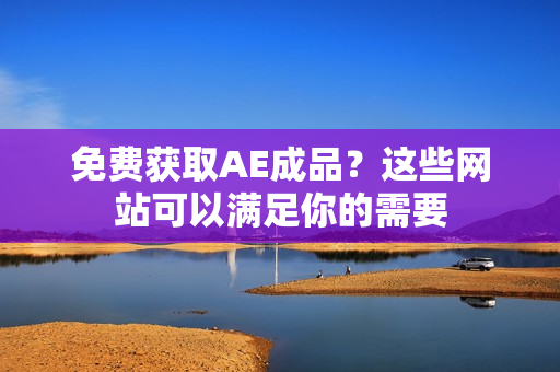 免费获取AE成品？这些网站可以满足你的需要