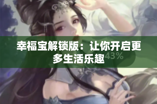 幸福宝解锁版：让你开启更多生活乐趣