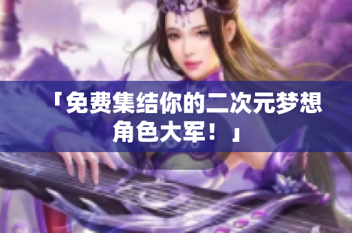 「免费集结你的二次元梦想角色大军！」