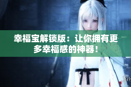 幸福宝解锁版：让你拥有更多幸福感的神器！