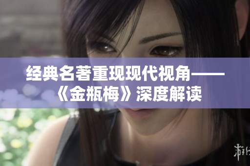 经典名著重现现代视角——《金瓶梅》深度解读