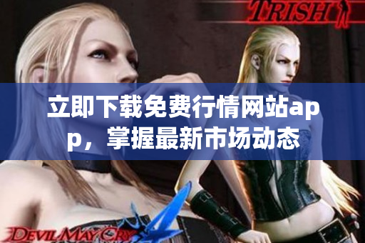 立即下载免费行情网站app，掌握最新市场动态