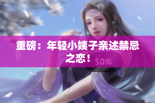 重磅：年轻小姨子亲述禁忌之恋！