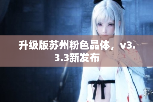 升级版苏州粉色晶体，v3.3.3新发布