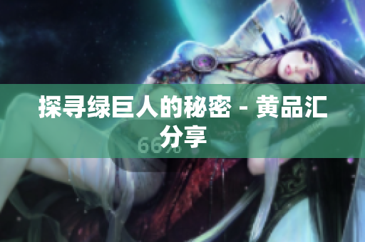 探寻绿巨人的秘密 - 黄品汇分享