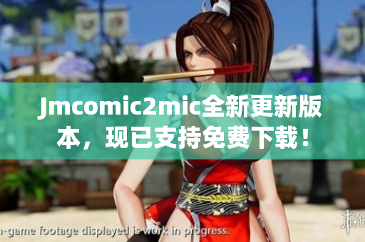 Jmcomic2mic全新更新版本，现已支持免费下载！