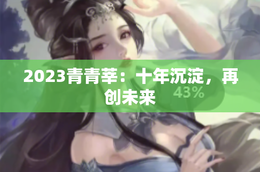 2023青青莘：十年沉淀，再创未来