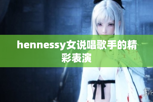 hennessy女说唱歌手的精彩表演