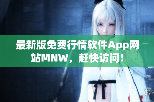 最新版免费行情软件App网站MNW，赶快访问！