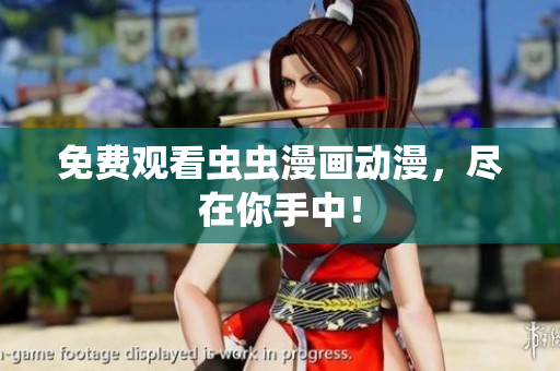 免费观看虫虫漫画动漫，尽在你手中！