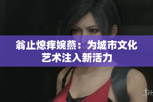 翁止熄痒婉燕：为城市文化艺术注入新活力