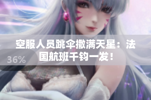 空服人员跳伞撒满天星：法国航班千钧一发！