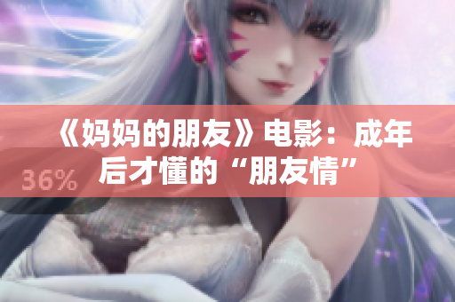 《妈妈的朋友》电影：成年后才懂的“朋友情”
