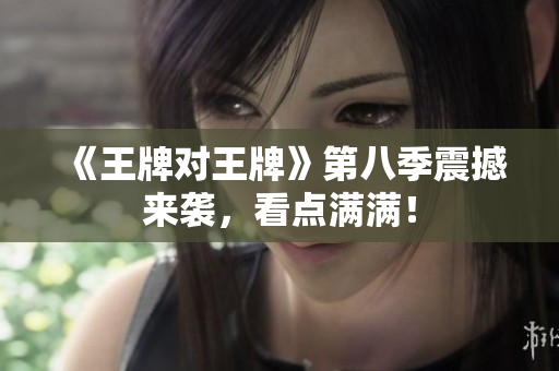 《王牌对王牌》第八季震撼来袭，看点满满！