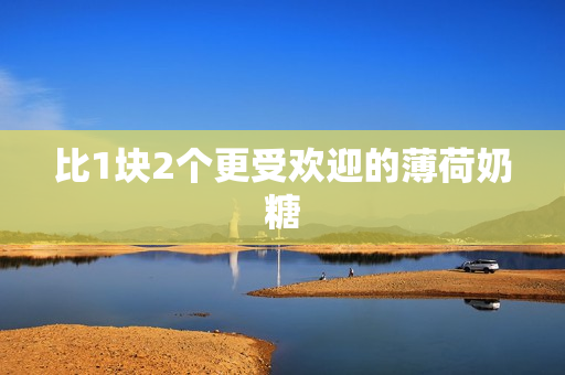 比1块2个更受欢迎的薄荷奶糖
