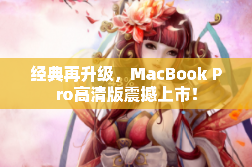 经典再升级，MacBook Pro高清版震撼上市！
