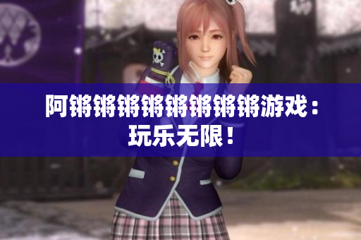 阿锵锵锵锵锵锵锵锵游戏：玩乐无限！