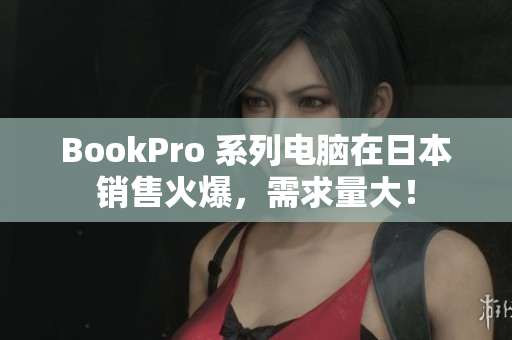 BookPro 系列电脑在日本销售火爆，需求量大！