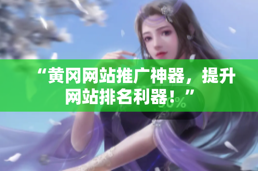 “黄冈网站推广神器，提升网站排名利器！”