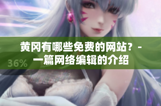 黄冈有哪些免费的网站？-一篇网络编辑的介绍