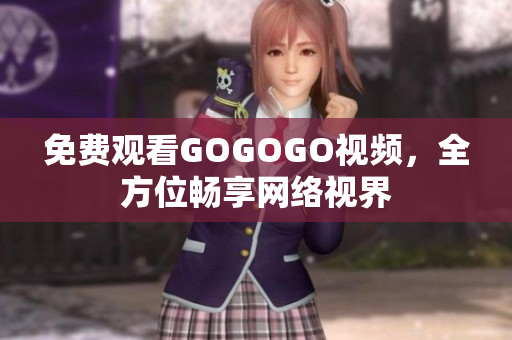 免费观看GOGOGO视频，全方位畅享网络视界