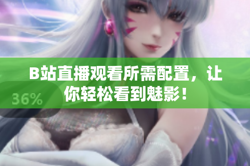 B站直播观看所需配置，让你轻松看到魅影！