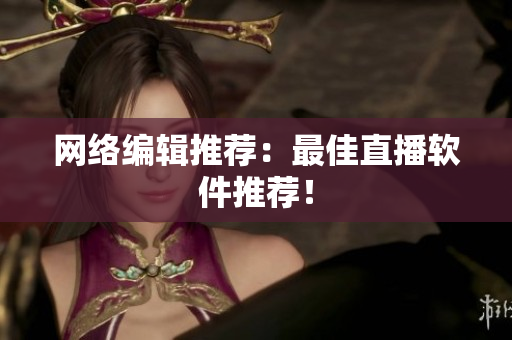 网络编辑推荐：最佳直播软件推荐！
