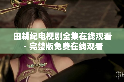 田耕纪电视剧全集在线观看 - 完整版免费在线观看