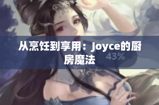从烹饪到享用：Joyce的厨房魔法
