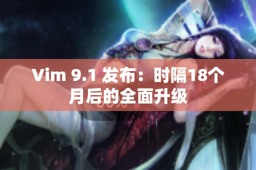 Vim 9.1 发布：时隔18个月后的全面升级