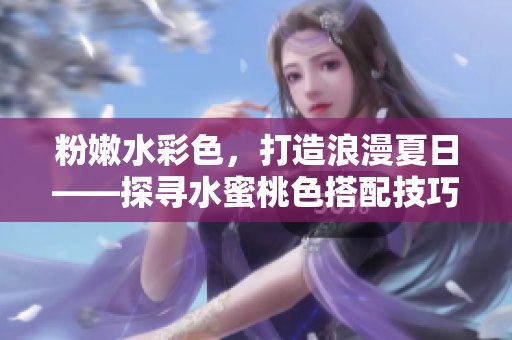 粉嫩水彩色，打造浪漫夏日——探寻水蜜桃色搭配技巧